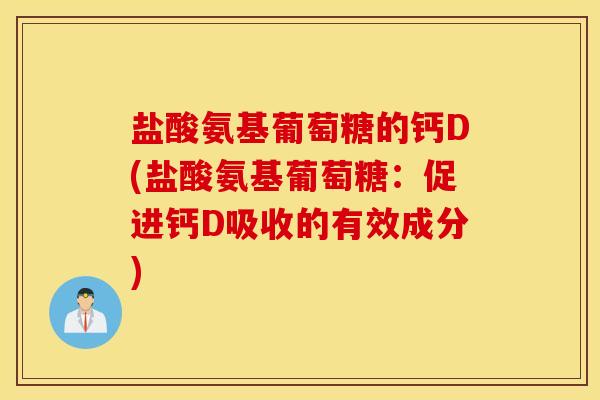盐酸氨基葡萄糖的钙D(盐酸氨基葡萄糖:促进钙D吸收的有效成分) 盐酸氨基葡萄糖的钙D(盐酸氨基葡萄糖:促进钙D吸收的有效成分)