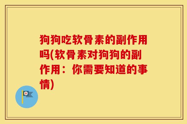 狗狗吃软骨素的副作用吗(软骨素对狗狗的副作用：你需要知道的事情)