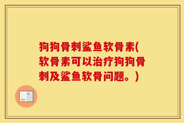 狗狗鲨鱼软骨素(软骨素可以狗狗及鲨鱼软骨问题。) 狗狗鲨鱼软骨素(软骨素可以狗狗及鲨鱼软骨问题。)