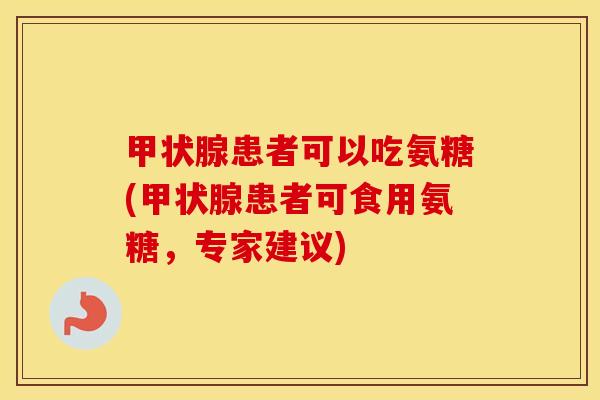 患者可以吃氨糖(患者可食用氨糖,专家建议) 患者可以吃氨糖(患者可食用氨糖,专家建议)