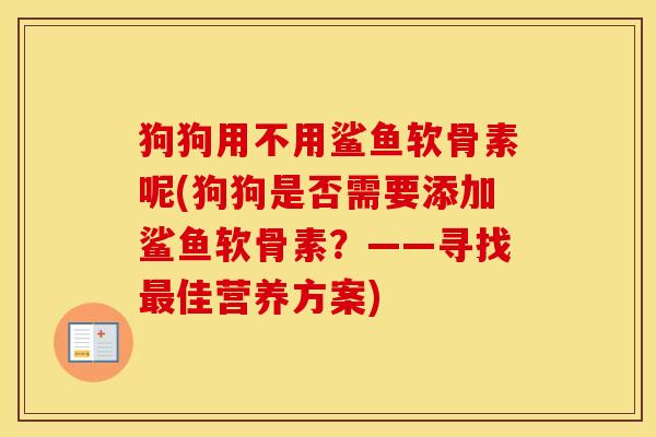 狗狗用不用鲨鱼软骨素呢(狗狗是否需要添加鲨鱼软骨素?——寻找佳营养方案) 狗狗用不用鲨鱼软骨素呢(狗狗是否需要添加鲨鱼软骨素?——寻找佳营养方案)