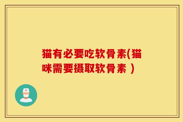 猫有必要吃软骨素(猫咪需要摄取软骨素 ) 猫有必要吃软骨素(猫咪需要摄取软骨素 )