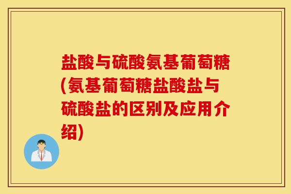 盐酸与硫酸氨基葡萄糖(氨基葡萄糖盐酸盐与硫酸盐的区别及应用介绍) 盐酸与硫酸氨基葡萄糖(氨基葡萄糖盐酸盐与硫酸盐的区别及应用介绍)