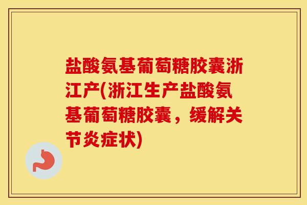 盐酸氨基葡萄糖胶囊浙江产(浙江生产盐酸氨基葡萄糖胶囊，缓解关节状)