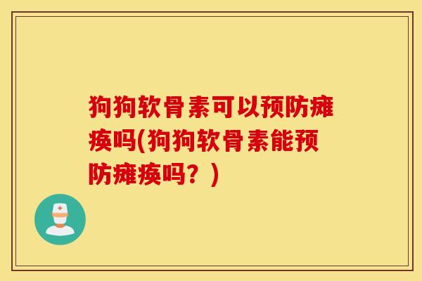 狗狗软骨素可以瘫痪吗(狗狗软骨素能瘫痪吗?) 狗狗软骨素可以瘫痪吗(狗狗软骨素能瘫痪吗?)