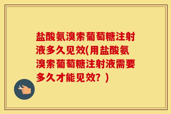 盐酸氨溴索葡萄糖注射液多久见效(用盐酸氨溴索葡萄糖注射液需要多久才能见效？)