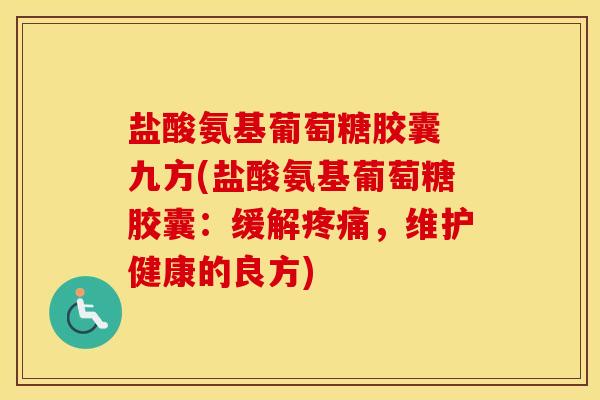 盐酸氨基葡萄糖胶囊 九方(盐酸氨基葡萄糖胶囊:缓解,维护健康的良方) 盐酸氨基葡萄糖胶囊 九方(盐酸氨基葡萄糖胶囊:缓解,维护健康的良方)