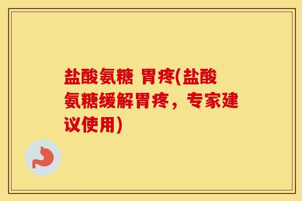 盐酸氨糖 胃疼(盐酸氨糖缓解胃疼,专家建议使用) 盐酸氨糖 胃疼(盐酸氨糖缓解胃疼,专家建议使用)