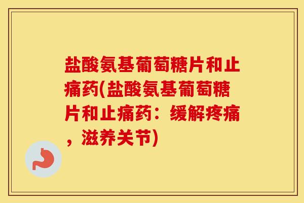 盐酸氨基葡萄糖片和药(盐酸氨基葡萄糖片和药:缓解,滋养关节) 盐酸氨基葡萄糖片和药(盐酸氨基葡萄糖片和药:缓解,滋养关节)