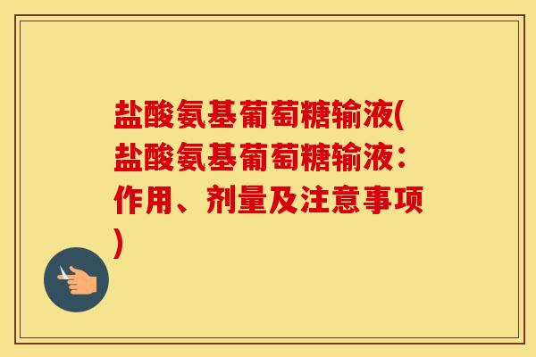 盐酸氨基葡萄糖输液(盐酸氨基葡萄糖输液:作用、剂量及注意事项) 盐酸氨基葡萄糖输液(盐酸氨基葡萄糖输液:作用、剂量及注意事项)