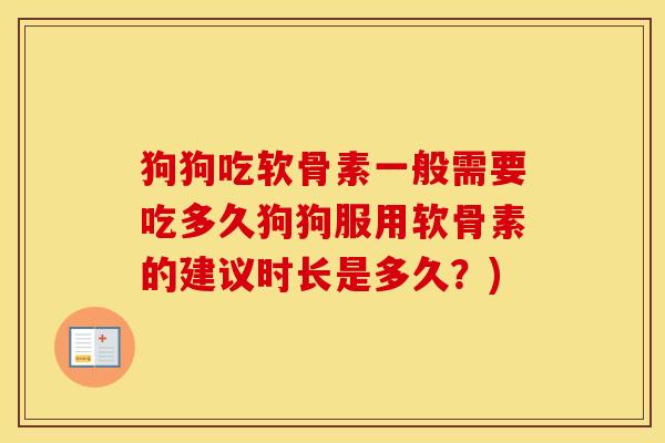 狗狗吃软骨素一般需要吃多久狗狗服用软骨素的建议时长是多久？)