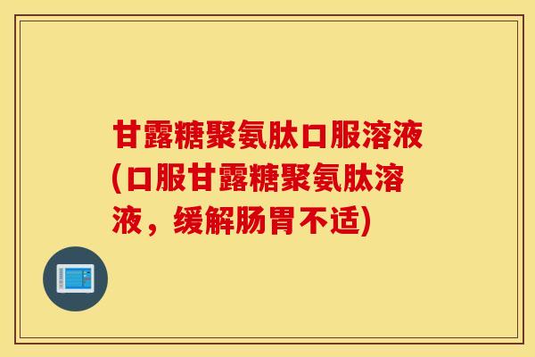 甘露糖聚氨肽口服溶液(口服甘露糖聚氨肽溶液,缓解肠胃不适) 甘露糖聚氨肽口服溶液(口服甘露糖聚氨肽溶液,缓解肠胃不适)