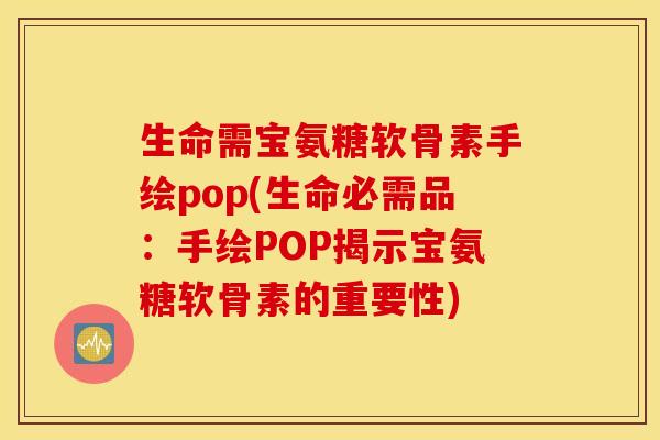 生命需宝氨糖软骨素手绘pop(生命必需品:手绘POP揭示宝氨糖软骨素的重要性) 生命需宝氨糖软骨素手绘pop(生命必需品:手绘POP揭示宝氨糖软骨素的重要性)