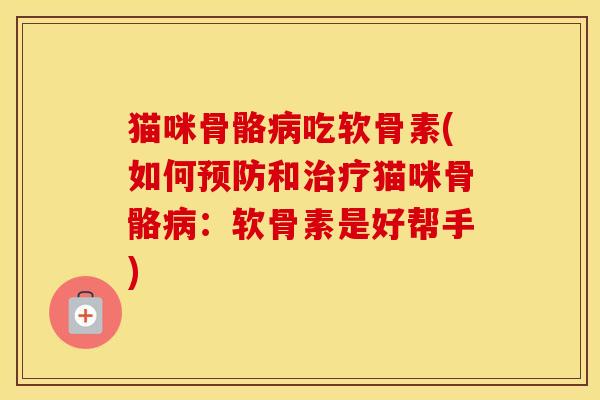 猫咪骨骼吃软骨素(如何和猫咪骨骼：软骨素是好帮手)
