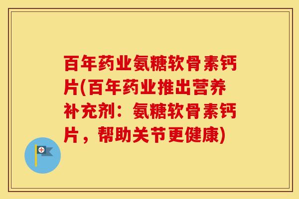百年药业氨糖软骨素钙片(百年药业推出营养补充剂:氨糖软骨素钙片,帮助关节更健康) 百年药业氨糖软骨素钙片(百年药业推出营养补充剂:氨糖软骨素钙片,帮助关节更健康)