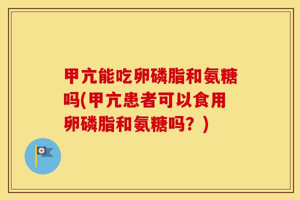 甲亢能吃卵磷脂和氨糖吗(甲亢患者可以食用卵磷脂和氨糖吗?) 甲亢能吃卵磷脂和氨糖吗(甲亢患者可以食用卵磷脂和氨糖吗?)