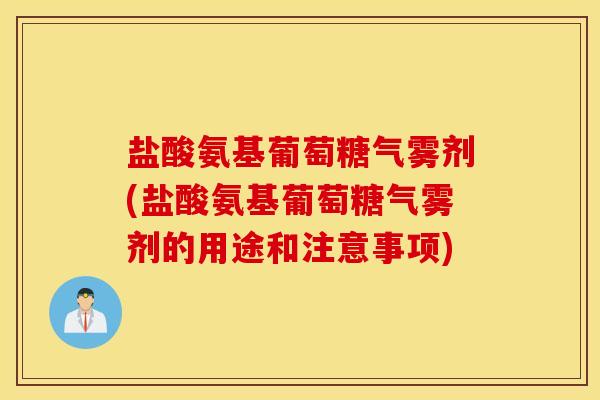 盐酸氨基葡萄糖气雾剂(盐酸氨基葡萄糖气雾剂的用途和注意事项) 盐酸氨基葡萄糖气雾剂(盐酸氨基葡萄糖气雾剂的用途和注意事项)