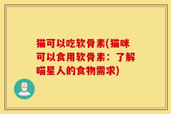 猫可以吃软骨素(猫咪可以食用软骨素:了解喵星人的食物需求) 猫可以吃软骨素(猫咪可以食用软骨素:了解喵星人的食物需求)