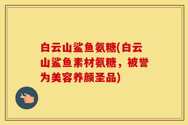 白云山鲨鱼氨糖(白云山鲨鱼素材氨糖,被誉为美容养颜圣品) 白云山鲨鱼氨糖(白云山鲨鱼素材氨糖,被誉为美容养颜圣品)