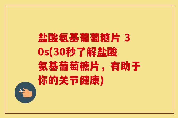 盐酸氨基葡萄糖片 30s(30秒了解盐酸氨基葡萄糖片,有助于你的关节健康) 盐酸氨基葡萄糖片 30s(30秒了解盐酸氨基葡萄糖片,有助于你的关节健康)