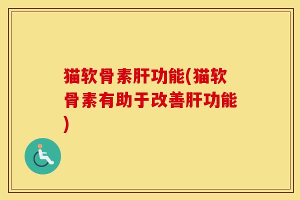 猫软骨素功能(猫软骨素有助于改善功能) 猫软骨素功能(猫软骨素有助于改善功能)
