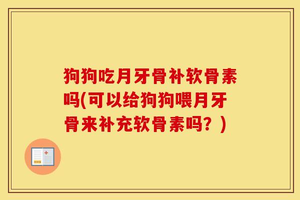 狗狗吃月牙骨补软骨素吗(可以给狗狗喂月牙骨来补充软骨素吗？)