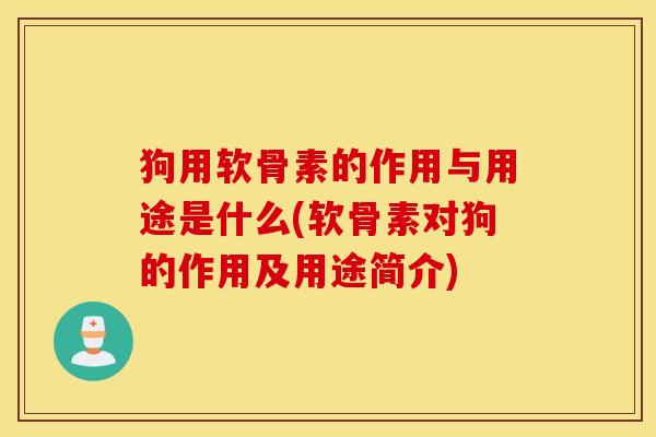 狗用软骨素的作用与用途是什么(软骨素对狗的作用及用途简介) 狗用软骨素的作用与用途是什么(软骨素对狗的作用及用途简介)