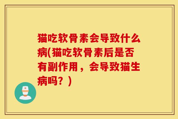 猫吃软骨素会导致什么(猫吃软骨素后是否有副作用,会导致猫生吗?) 猫吃软骨素会导致什么(猫吃软骨素后是否有副作用,会导致猫生吗?)