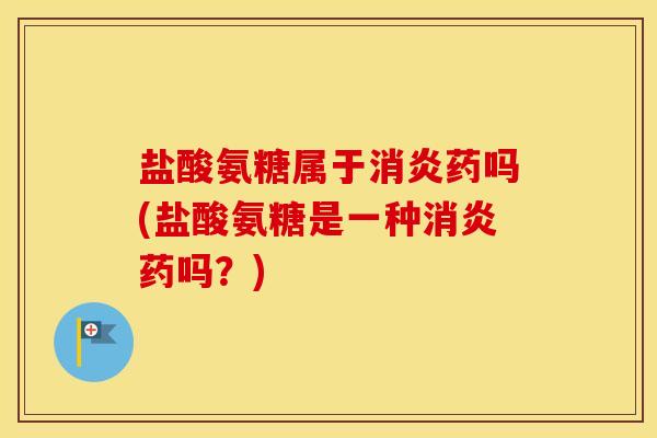 盐酸氨糖属于药吗(盐酸氨糖是一种药吗?) 盐酸氨糖属于药吗(盐酸氨糖是一种药吗?)