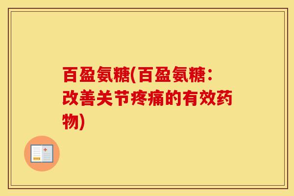 百盈氨糖(百盈氨糖:改善关节的有效) 百盈氨糖(百盈氨糖:改善关节的有效)