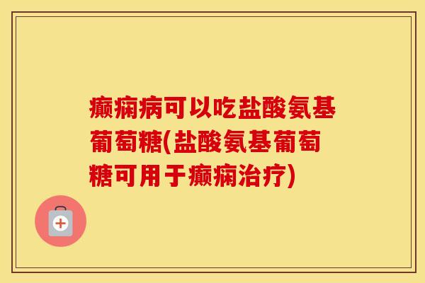 癫痫可以吃盐酸氨基葡萄糖(盐酸氨基葡萄糖可用于癫痫) 癫痫可以吃盐酸氨基葡萄糖(盐酸氨基葡萄糖可用于癫痫)