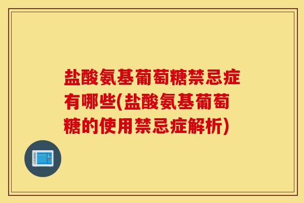 盐酸氨基葡萄糖禁忌症有哪些(盐酸氨基葡萄糖的使用禁忌症解析) 盐酸氨基葡萄糖禁忌症有哪些(盐酸氨基葡萄糖的使用禁忌症解析)