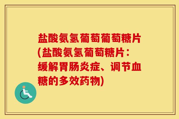 盐酸氨氢葡萄葡萄糖片(盐酸氨氢葡萄糖片:缓解胃症、调节的多效) 盐酸氨氢葡萄葡萄糖片(盐酸氨氢葡萄糖片:缓解胃症、调节的多效)