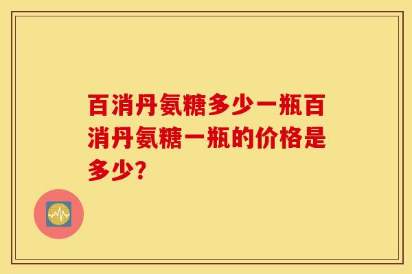 百消丹氨糖多少一瓶百消丹氨糖一瓶的价格是多少？