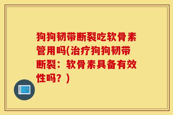 狗狗韧带断裂吃软骨素管用吗(狗狗韧带断裂:软骨素具备有效性吗?) 狗狗韧带断裂吃软骨素管用吗(狗狗韧带断裂:软骨素具备有效性吗?)