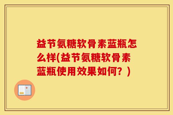 益节氨糖软骨素蓝瓶怎么样(益节氨糖软骨素蓝瓶使用效果如何?) 益节氨糖软骨素蓝瓶怎么样(益节氨糖软骨素蓝瓶使用效果如何?)