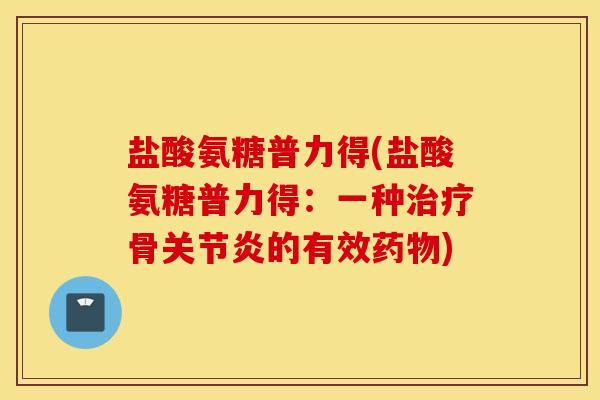 盐酸氨糖普力得(盐酸氨糖普力得:一种骨的有效) 盐酸氨糖普力得(盐酸氨糖普力得:一种骨的有效)