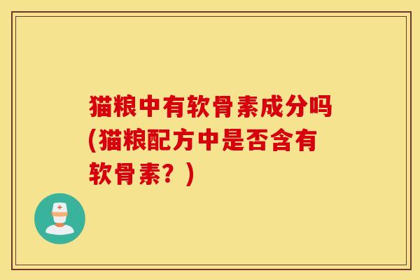 猫粮中有软骨素成分吗(猫粮配方中是否含有软骨素？)