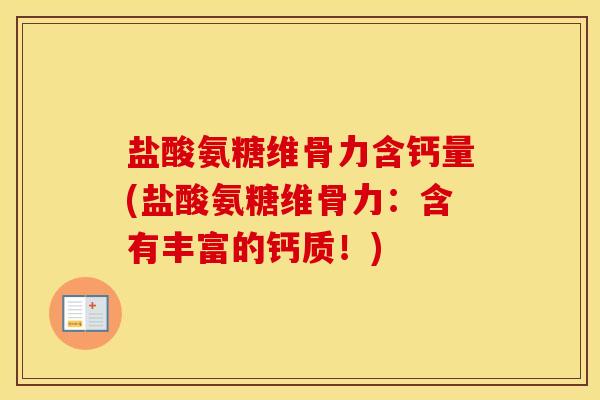 盐酸氨糖维骨力含钙量(盐酸氨糖维骨力:含有丰富的钙质!) 盐酸氨糖维骨力含钙量(盐酸氨糖维骨力:含有丰富的钙质!)
