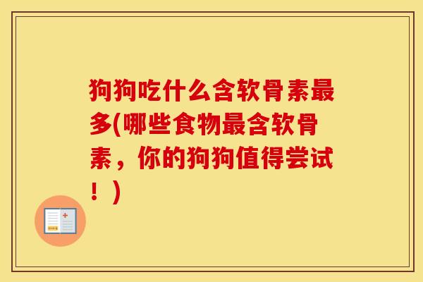狗狗吃什么含软骨素多(哪些食物含软骨素,你的狗狗值得尝试!) 狗狗吃什么含软骨素多(哪些食物含软骨素,你的狗狗值得尝试!)