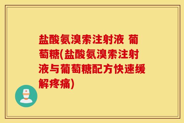 盐酸氨溴索注射液 葡萄糖(盐酸氨溴索注射液与葡萄糖配方快速缓解) 盐酸氨溴索注射液 葡萄糖(盐酸氨溴索注射液与葡萄糖配方快速缓解)