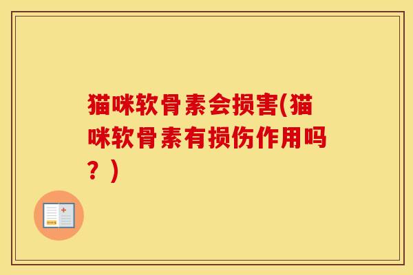 猫咪软骨素会损害(猫咪软骨素有损伤作用吗?) 猫咪软骨素会损害(猫咪软骨素有损伤作用吗?)