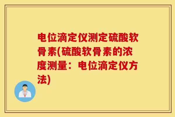 电位滴定仪测定硫酸软骨素(硫酸软骨素的浓度测量:电位滴定仪方法) 电位滴定仪测定硫酸软骨素(硫酸软骨素的浓度测量:电位滴定仪方法)