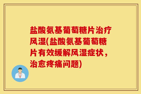 盐酸氨基葡萄糖片(盐酸氨基葡萄糖片有效缓解症状,愈问题) 盐酸氨基葡萄糖片(盐酸氨基葡萄糖片有效缓解症状,愈问题)