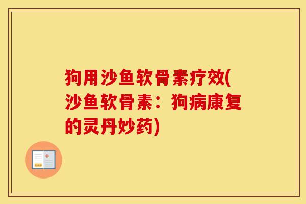狗用沙鱼软骨素疗效(沙鱼软骨素:狗康复的灵丹妙药) 狗用沙鱼软骨素疗效(沙鱼软骨素:狗康复的灵丹妙药)