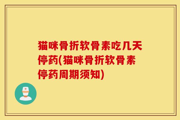 猫咪软骨素吃几天停药(猫咪软骨素停药周期须知) 猫咪软骨素吃几天停药(猫咪软骨素停药周期须知)
