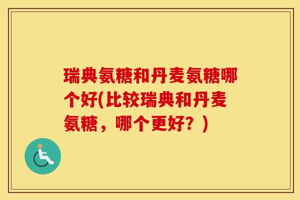 瑞典氨糖和丹麦氨糖哪个好(比较瑞典和丹麦氨糖，哪个更好？)