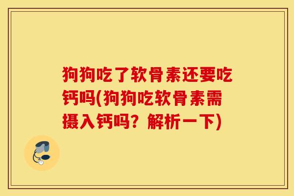狗狗吃了软骨素还要吃钙吗(狗狗吃软骨素需摄入钙吗?解析一下) 狗狗吃了软骨素还要吃钙吗(狗狗吃软骨素需摄入钙吗?解析一下)