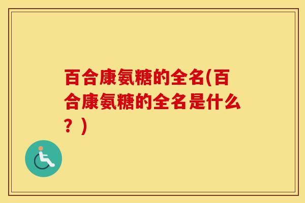百合康氨糖的全名(百合康氨糖的全名是什么？)