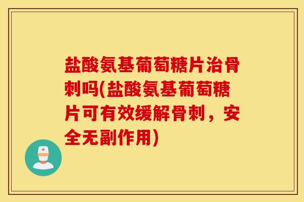 盐酸氨基葡萄糖片吗(盐酸氨基葡萄糖片可有效缓解,安全无副作用) 盐酸氨基葡萄糖片吗(盐酸氨基葡萄糖片可有效缓解,安全无副作用)